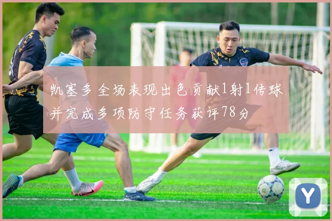 凯塞多全场表现出色贡献1射1传球并完成多项防守任务获评78分