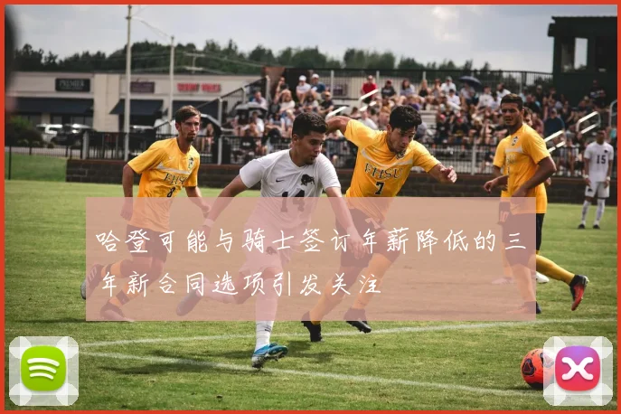 哈登可能与骑士签订年薪降低的三年新合同选项引发关注