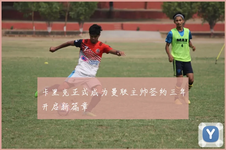 卡里克正式成为曼联主帅签约三年开启新篇章