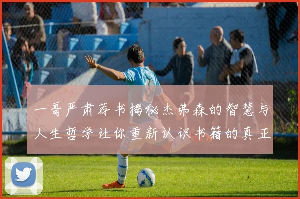 一哥严肃荐书揭秘杰弗森的智慧与人生哲学让你重新认识书籍的真正价值