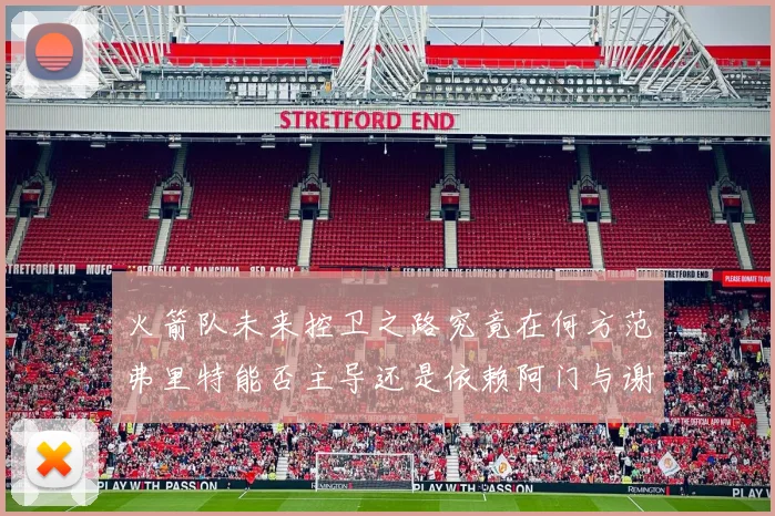火箭队未来控卫之路究竟在何方范弗里特能否主导还是依赖阿门与谢泼德的表现