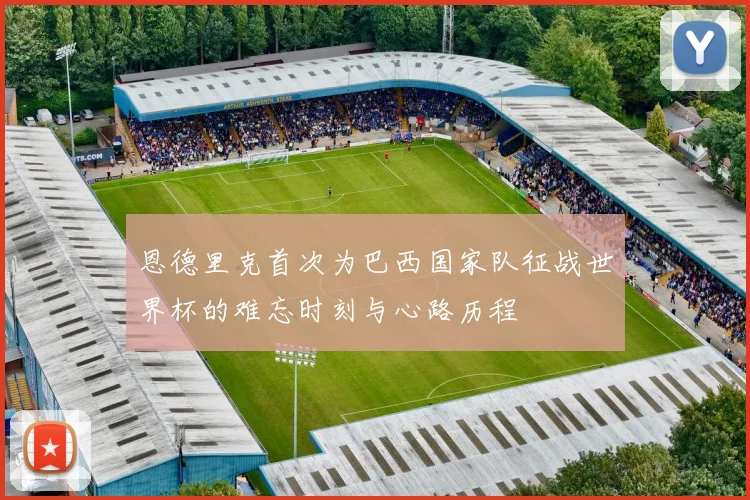 恩德里克首次为巴西国家队征战世界杯的难忘时刻与心路历程