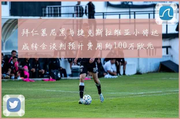 拜仁慕尼黑与捷克斯拉维亚小将达成转会谈判预计费用约100万欧元