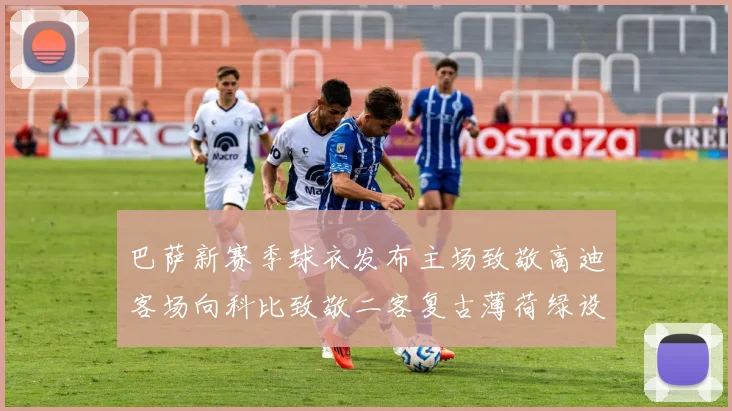 巴萨新赛季球衣发布主场致敬高迪客场向科比致敬二客复古薄荷绿设计引发热议