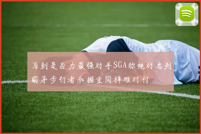 马刺是否为最强对手SGA称绝对名列前茅步行者和掘金同样难对付
